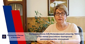 Интервю на Посланик на Русия в България Елеонора Митрофанова за агенция ТАСС в навечерието на 145-годишнината от установяването на руско-българските дипломатически отношения